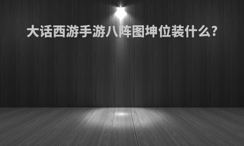 大话西游手游八阵图坤位装什么?