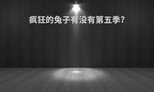 疯狂的兔子有没有第五季?