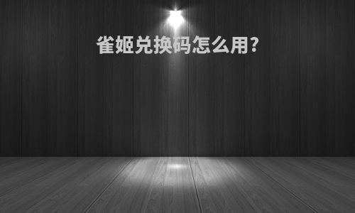 雀姬兑换码怎么用?