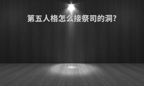 第五人格怎么接祭司的洞?
