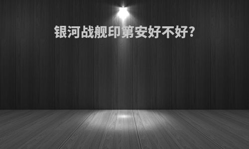 银河战舰印第安好不好?