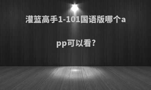 灌篮高手1-101国语版哪个app可以看?
