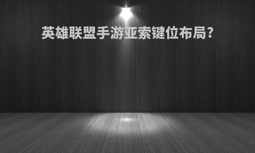 英雄联盟手游亚索键位布局?