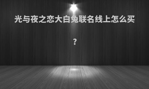 光与夜之恋大白兔联名线上怎么买?