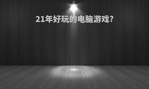 21年好玩的电脑游戏?