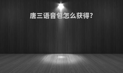 唐三语音包怎么获得?