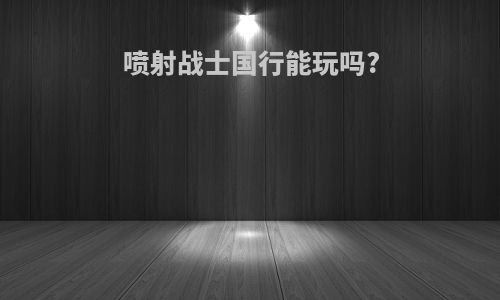 喷射战士国行能玩吗?