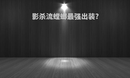 影杀流螳螂最强出装?