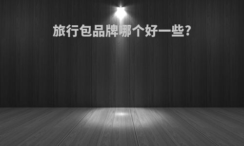 旅行包品牌哪个好一些?