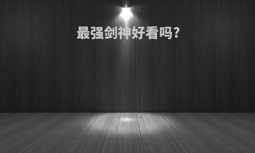 最强剑神好看吗?