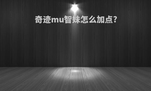 奇迹mu智妹怎么加点?