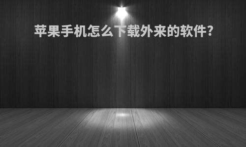 苹果手机怎么下载外来的软件?