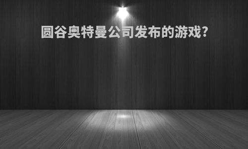 圆谷奥特曼公司发布的游戏?