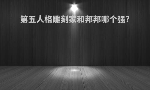 第五人格雕刻家和邦邦哪个强?