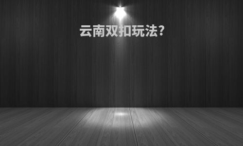 云南双扣玩法?
