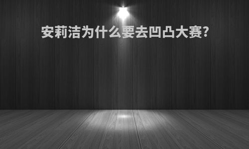 安莉洁为什么要去凹凸大赛?