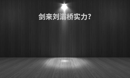 剑来刘灞桥实力?