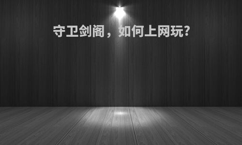 守卫剑阁，如何上网玩?