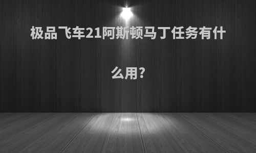 极品飞车21阿斯顿马丁任务有什么用?