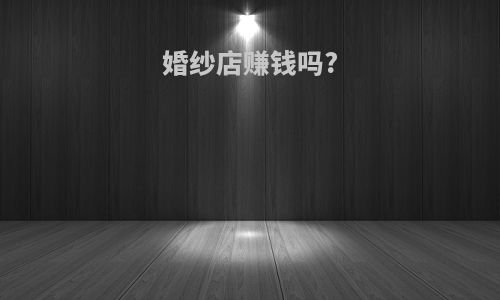 婚纱店赚钱吗?