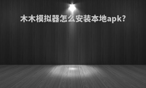 木木模拟器怎么安装本地apk?