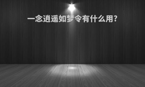 一念逍遥如梦令有什么用?