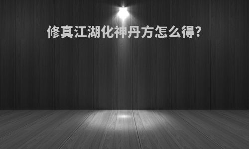 修真江湖化神丹方怎么得?
