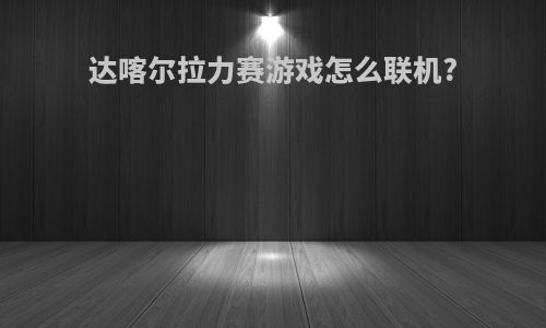 达喀尔拉力赛游戏怎么联机?