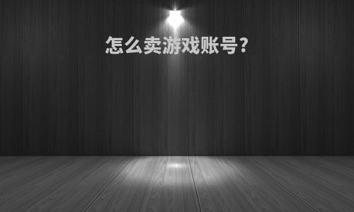 怎么卖游戏账号?