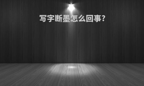 写字断墨怎么回事?