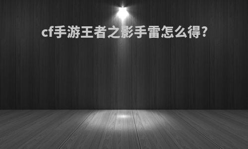 cf手游王者之影手雷怎么得?