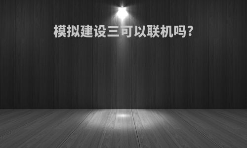 模拟建设三可以联机吗?