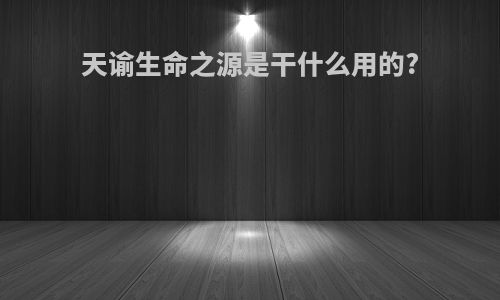天谕生命之源是干什么用的?