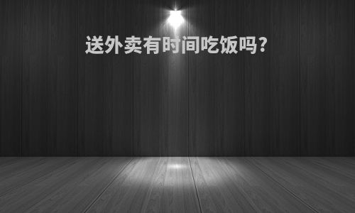 送外卖有时间吃饭吗?