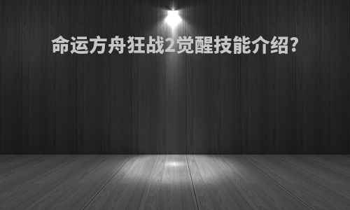 命运方舟狂战2觉醒技能介绍?