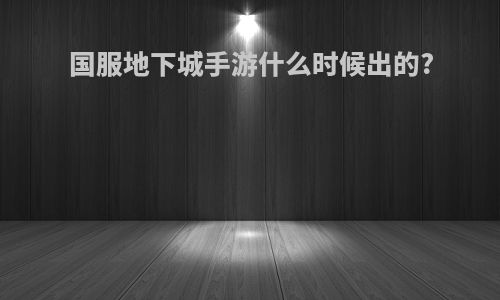 国服地下城手游什么时候出的?