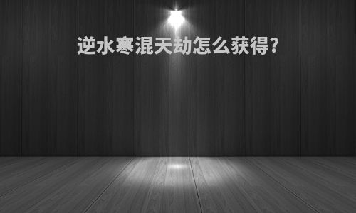 逆水寒混天劫怎么获得?