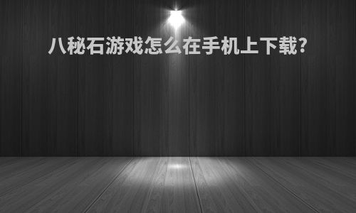 八秘石游戏怎么在手机上下载?