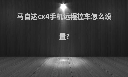 马自达cx4手机远程控车怎么设置?