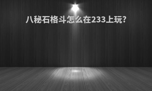 八秘石格斗怎么在233上玩?