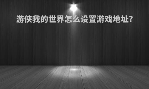 游侠我的世界怎么设置游戏地址?