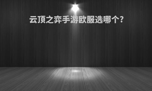 云顶之弈手游欧服选哪个?