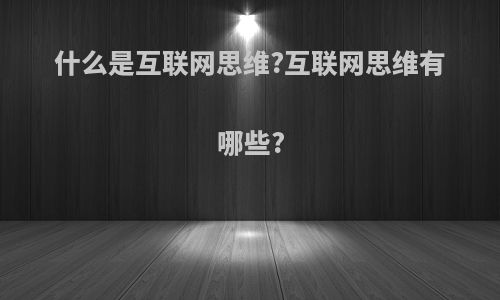什么是互联网思维?互联网思维有哪些?