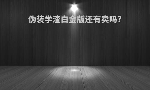 伪装学渣白金版还有卖吗?