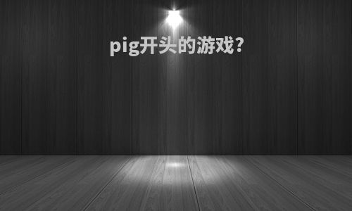 pig开头的游戏?