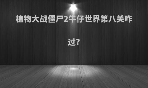 植物大战僵尸2牛仔世界第八关咋过?
