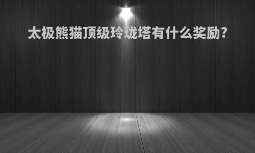 太极熊猫顶级玲珑塔有什么奖励?