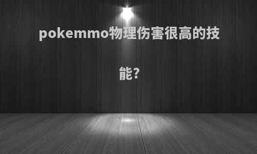 pokemmo物理伤害很高的技能?