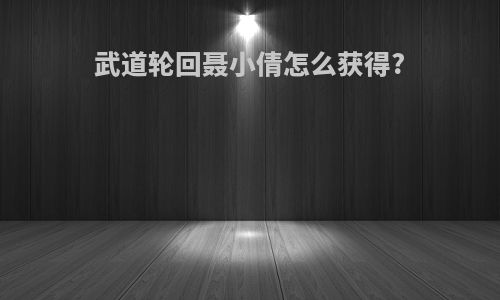 武道轮回聂小倩怎么获得?