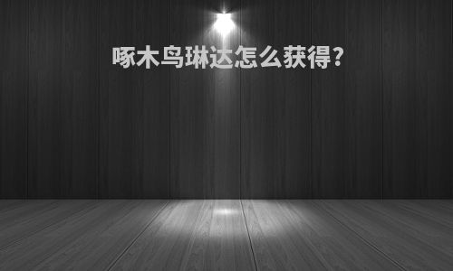 啄木鸟琳达怎么获得?